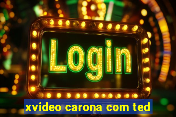 xvideo carona com ted